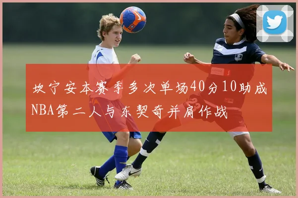 坎宁安本赛季多次单场40分10助成NBA第二人与东契奇并肩作战