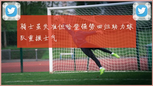 骑士虽失准但哈登强势回归助力球队重振士气