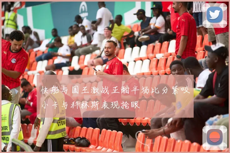 快船与国王激战正酣半场比分紧咬小卡与科林斯表现抢眼