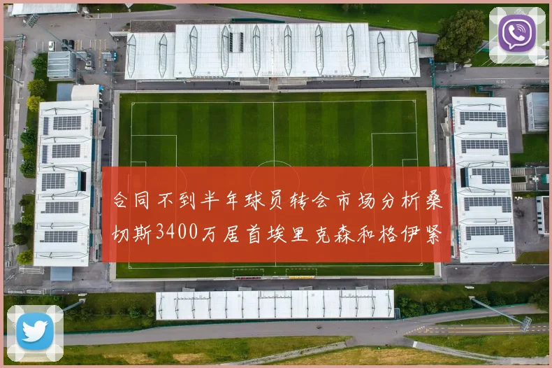 合同不到半年球员转会市场分析桑切斯3400万居首埃里克森和格伊紧随其后