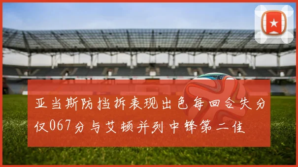 亚当斯防挡拆表现出色每回合失分仅067分与艾顿并列中锋第二佳