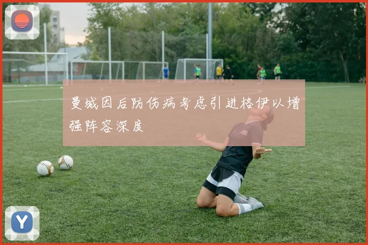 曼城因后防伤病考虑引进格伊以增强阵容深度