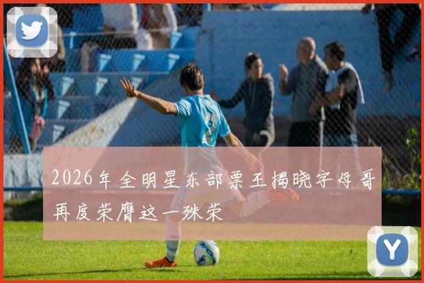 2026年全明星东部票王揭晓字母哥再度荣膺这一殊荣
