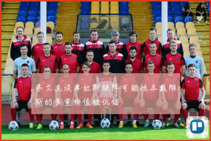 弗兰克谈库杜斯缺阵可能性本戴维斯的多重价值被低估