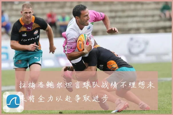 拉梅洛鲍尔坦言球队战绩不理想未来将全力以赴争取进步