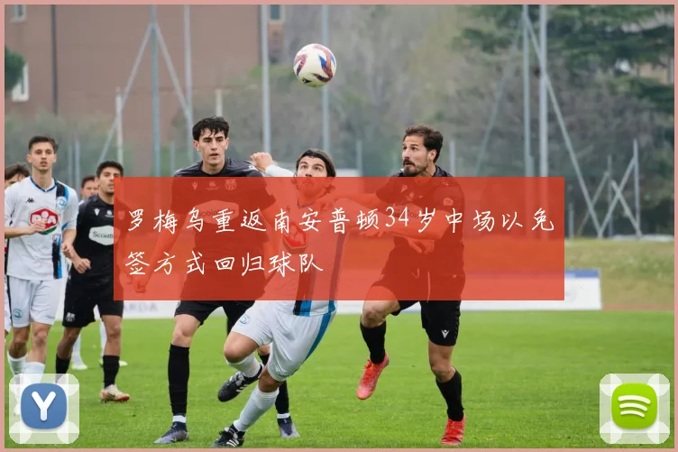 罗梅乌重返南安普顿34岁中场以免签方式回归球队