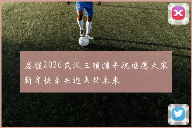 启程2026武汉三镇携手祝福愿大家新年快乐共迎美好未来