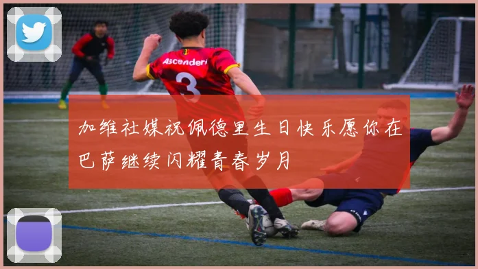 加维社媒祝佩德里生日快乐愿你在巴萨继续闪耀青春岁月